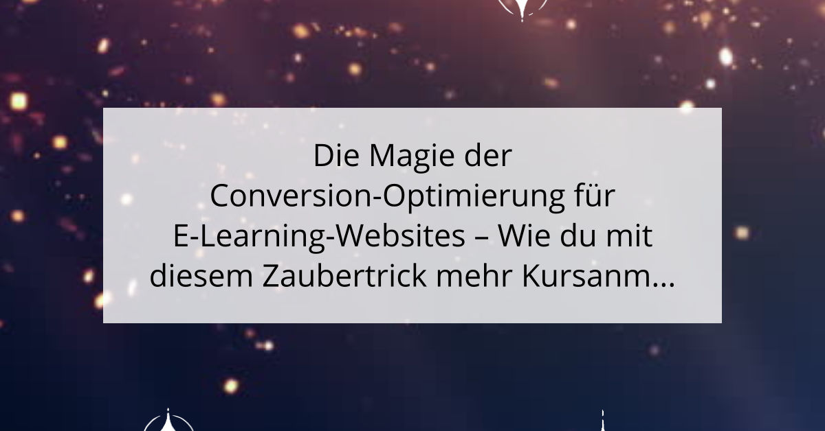 Die Magie der Conversion-Optimierung für E-Learning-Websites - Wie du mit diesem Zaubertrick mehr Kursanmeldungen erhältst