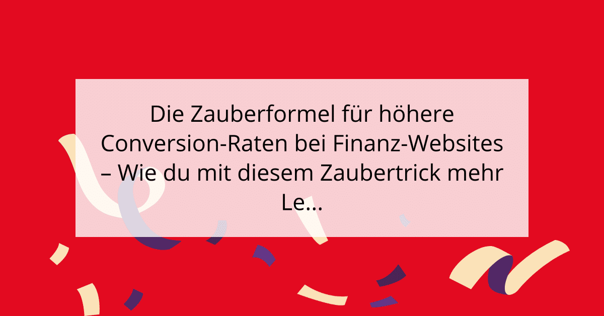 Die Zauberformel für höhere Conversion-Raten bei Finanz-Websites - Wie du mit diesem Zaubertrick mehr Leads generierst