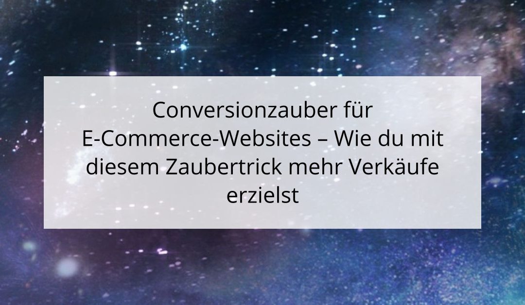 Conversionzauber für E-Commerce-Websites – Wie du mit diesem Zaubertrick mehr Verkäufe erzielst