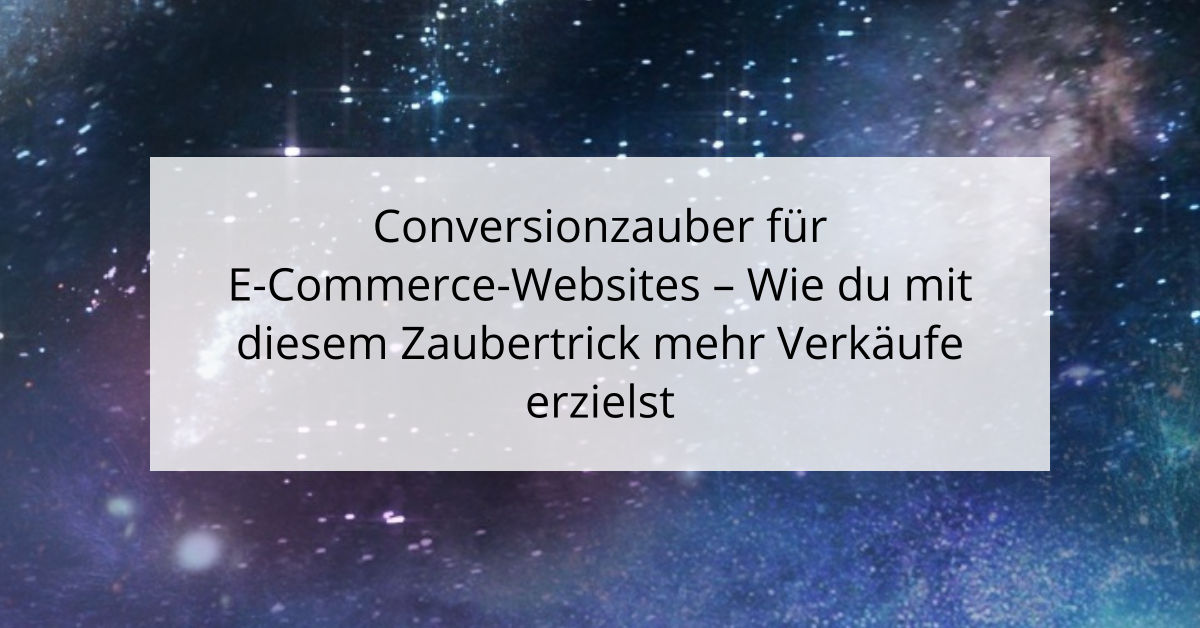 Conversionzauber für E-Commerce-Websites - Wie du mit diesem Zaubertrick mehr Verkäufe erzielst