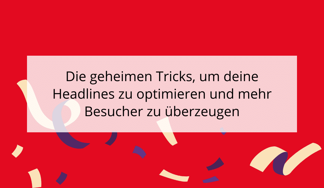 Die geheimen Tricks, um deine Headlines zu optimieren und mehr Besucher zu überzeugen