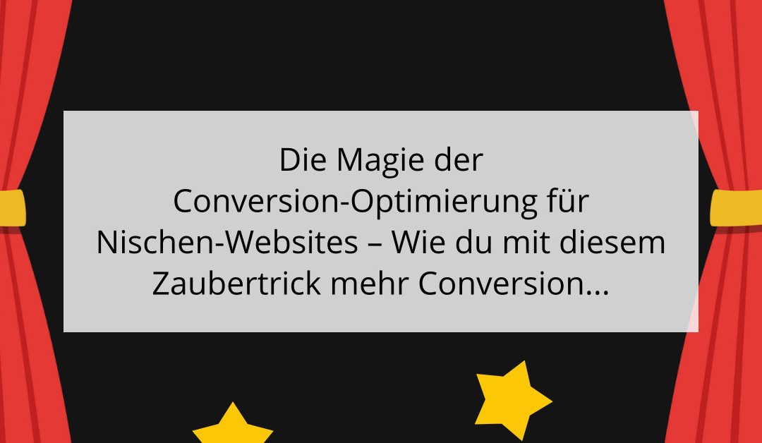 Die Magie der Conversion-Optimierung für Nischen-Websites – Wie du mit diesem Zaubertrick mehr Conversions erzielst