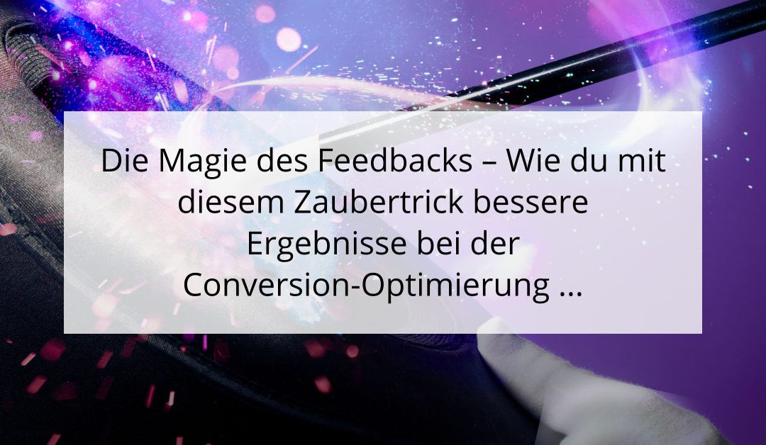 Die Magie des Feedbacks – Wie du mit diesem Zaubertrick bessere Ergebnisse bei der Conversion-Optimierung erzielst