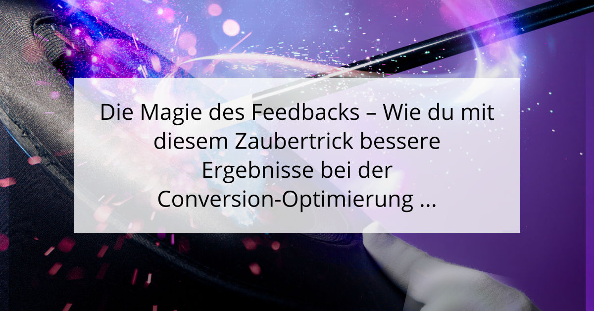 Die Magie des Feedbacks - Wie du mit diesem Zaubertrick bessere Ergebnisse bei der Conversion-Optimierung erzielst