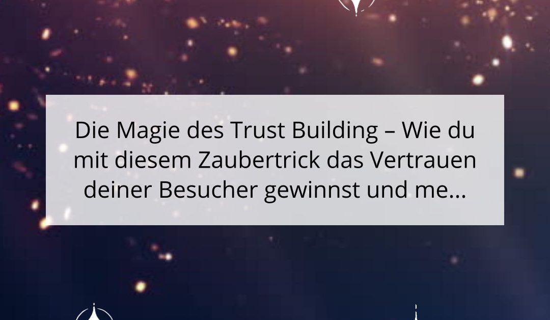 Die Magie des Trust Building – Wie du mit diesem Zaubertrick das Vertrauen deiner Besucher gewinnst und mehr Conversions erzielst