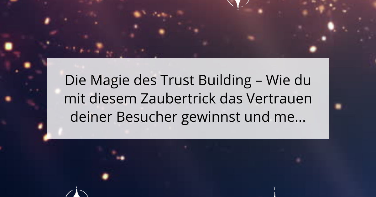 Die Magie des Trust Building - Wie du mit diesem Zaubertrick das Vertrauen deiner Besucher gewinnst und mehr Conversions erzielst