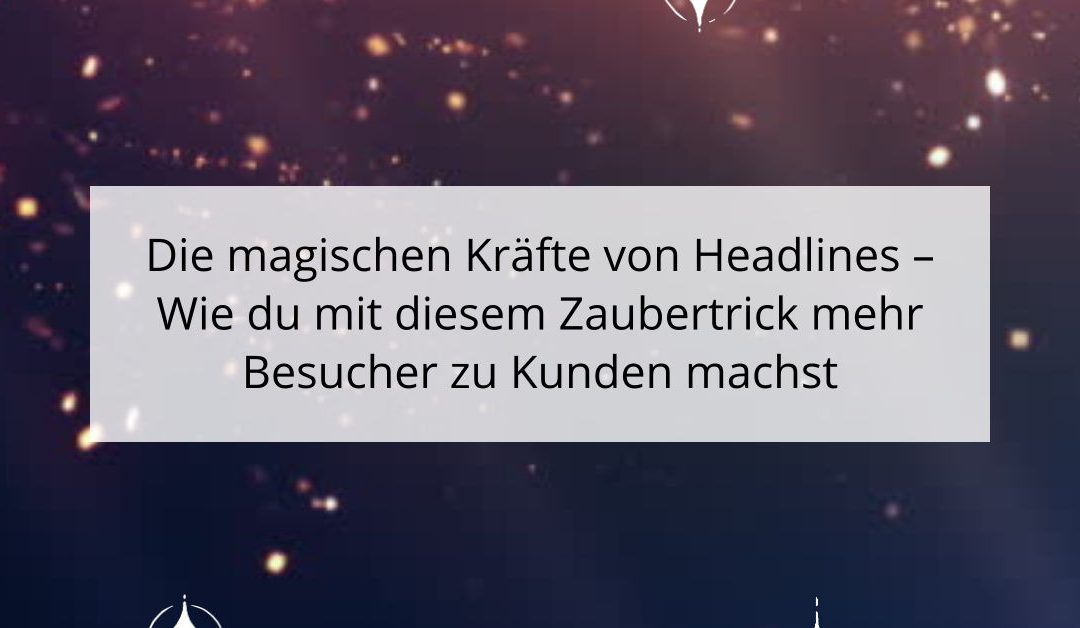 Die magischen Kräfte von Headlines – Wie du mit diesem Zaubertrick mehr Besucher zu Kunden machst