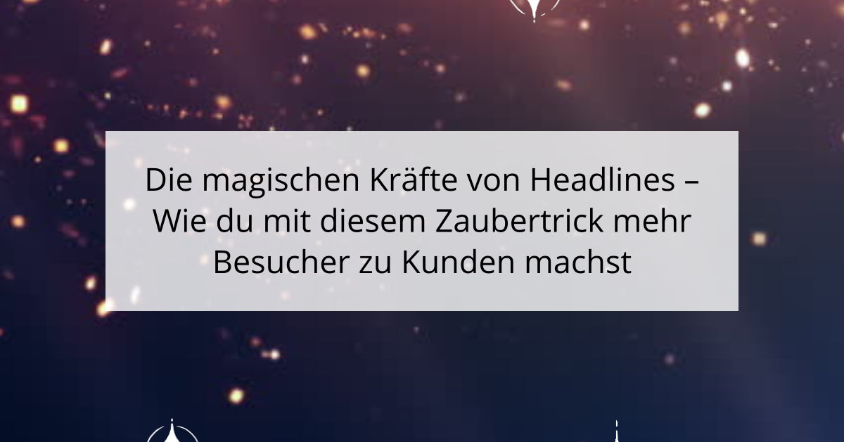 Die magischen Kräfte von Headlines - Wie du mit diesem Zaubertrick mehr Besucher zu Kunden machst