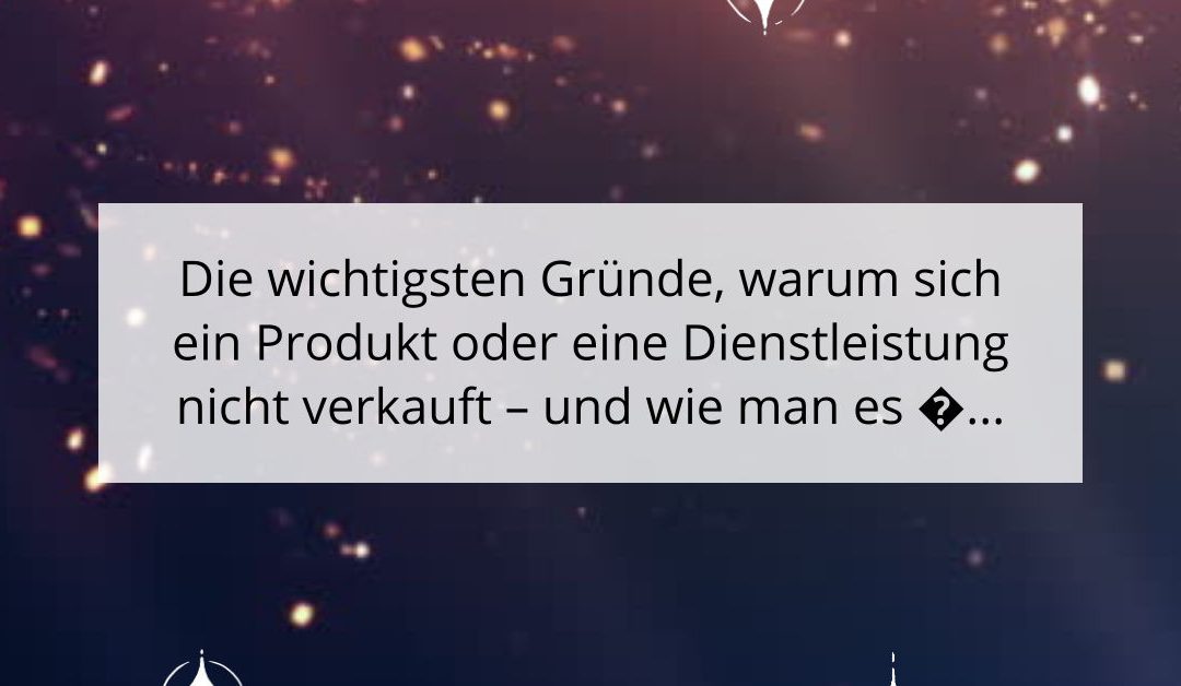 Die wichtigsten Gründe, warum sich ein Produkt oder eine Dienstleistung nicht verkauft – und wie man es ändert