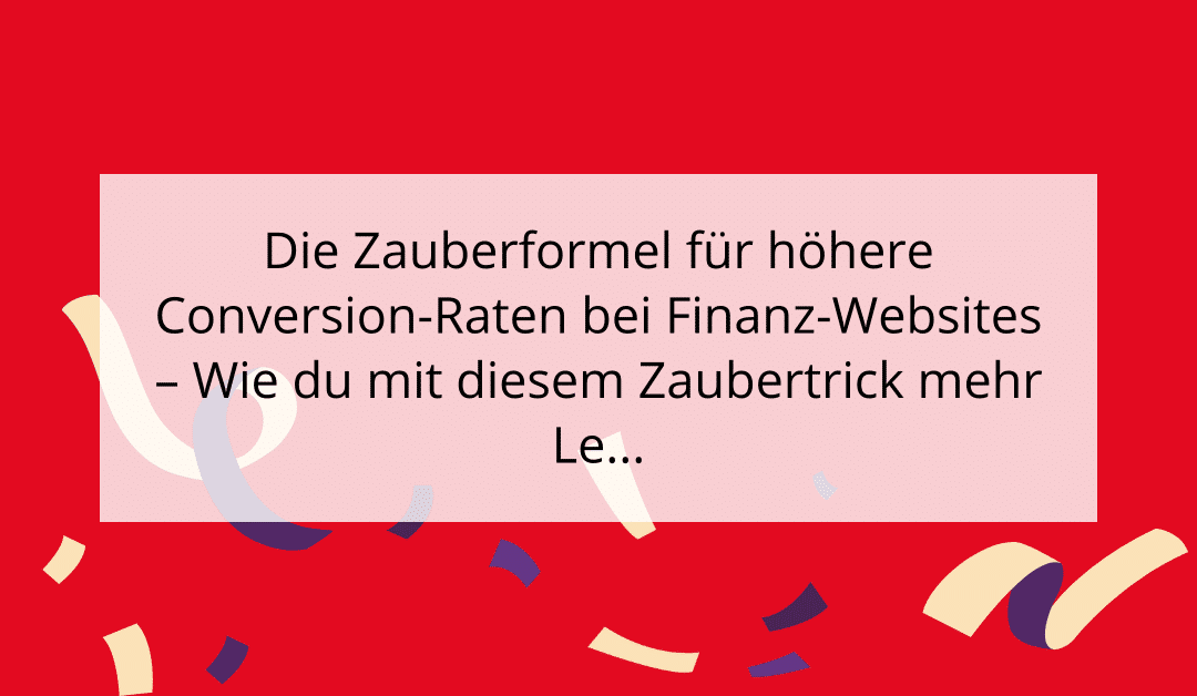 Die Zauberformel für höhere Conversion-Raten bei Finanz-Websites – Wie du mit diesem Zaubertrick mehr Leads generierst