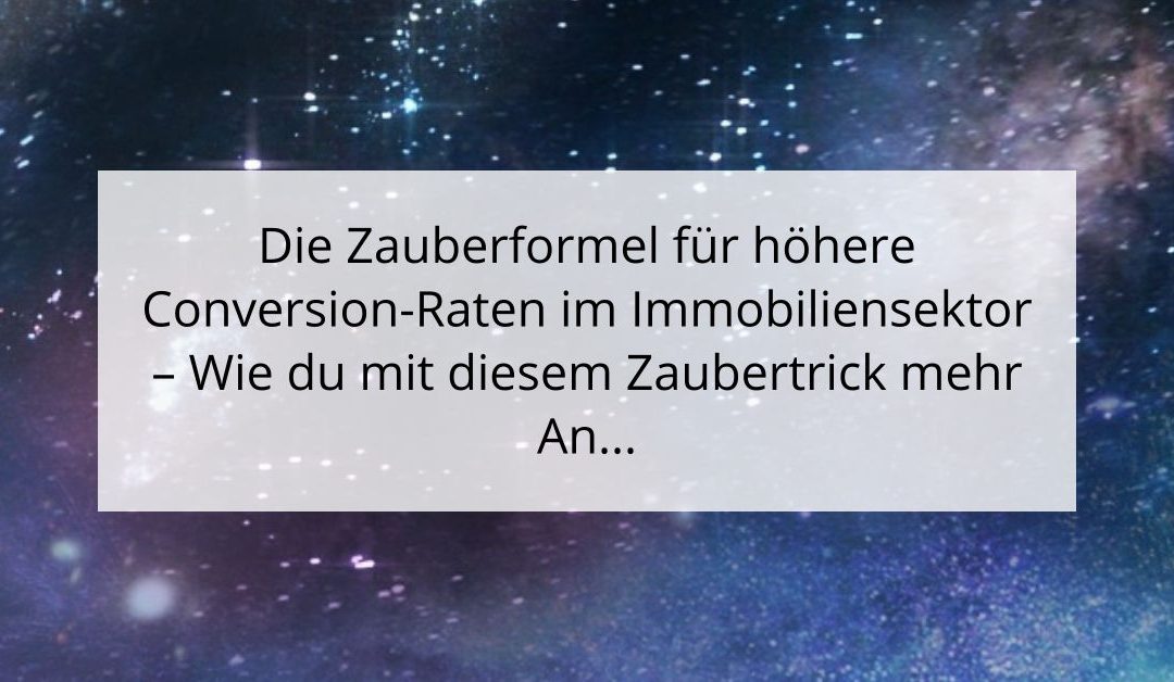 Die Zauberformel für höhere Conversion-Raten im Immobiliensektor – Wie du mit diesem Zaubertrick mehr Anfragen generierst