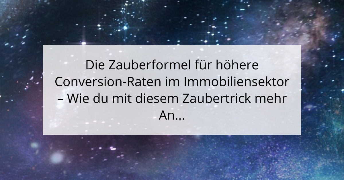 Die Zauberformel für höhere Conversion-Raten im Immobiliensektor - Wie du mit diesem Zaubertrick mehr Anfragen generierst