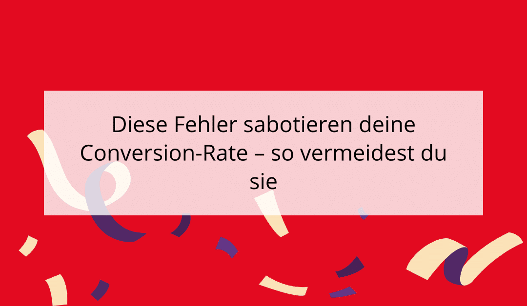 Diese Fehler sabotieren deine Conversion-Rate – so vermeidest du sie