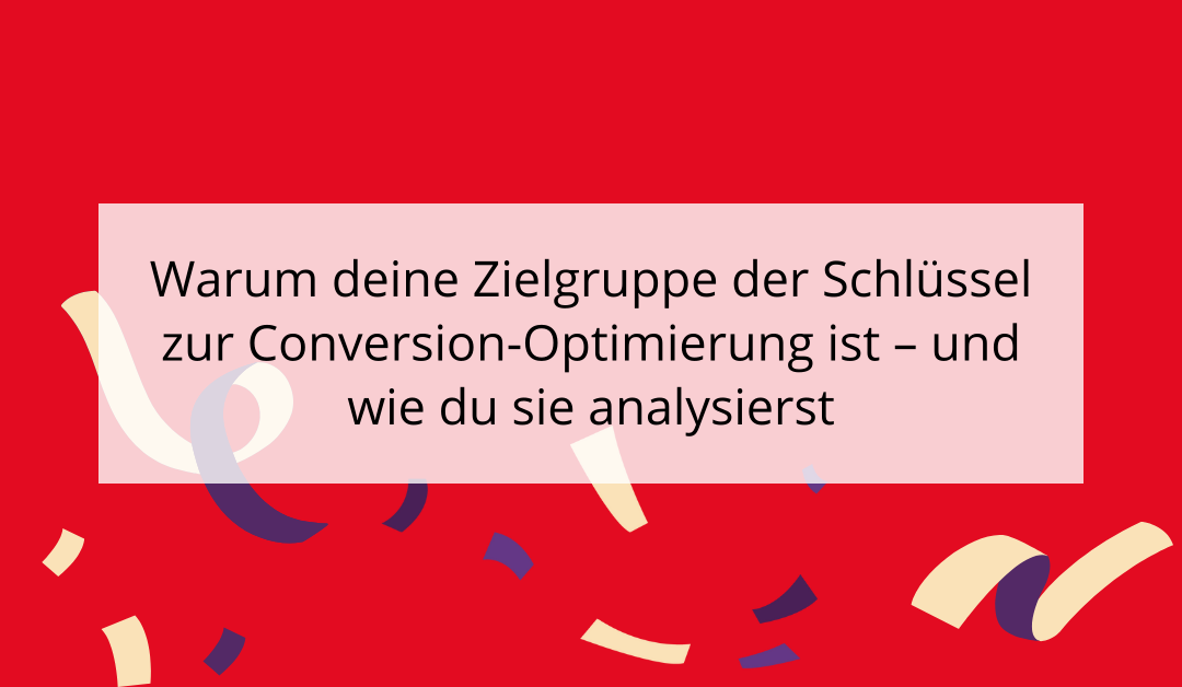 Warum deine Zielgruppe der Schlüssel zur Conversion-Optimierung ist – und wie du sie analysierst